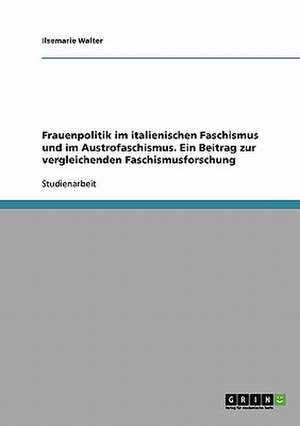 Frauenpolitik im italienischen Faschismus und im Austrofaschismus. Ein Beitrag zur vergleichenden Faschismusforschung de Ilsemarie Walter