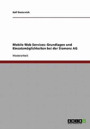 Mobile Web Services: Grundlagen und Einsatzmöglichkeiten bei der Siemens AG de Ralf Oestereich