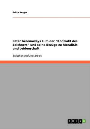 Peter Greenaways Film der "Kontrakt des Zeichners" und seine Bezüge zu Moralität und Leidenschaft de Britta Kerger