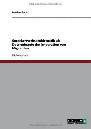 Spracherwerbsproblematik als Determinante der Integration von Migranten de Joachim Barth