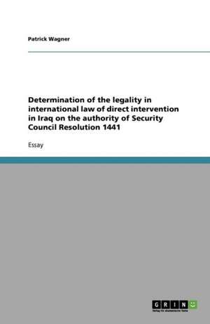 Determination of the legality in international law of direct intervention in Iraq on the authority of Security Council Resolution 1441 de Patrick Wagner