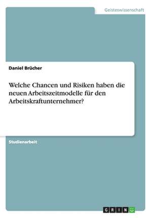 Welche Chancen und Risiken haben die neuen Arbeitszeitmodelle für den Arbeitskraftunternehmer? de Daniel Brücher