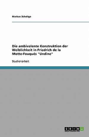 Die ambivalente Konstruktion der Weiblichkeit in Friedrich de la Motte-Fouqués "Undine" de Markus Scheliga