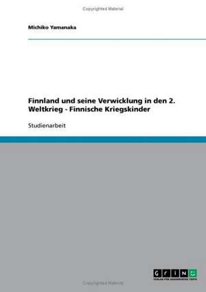 Finnland und seine Verwicklung in den 2. Weltkrieg - Finnische Kriegskinder de Michiko Yamanaka