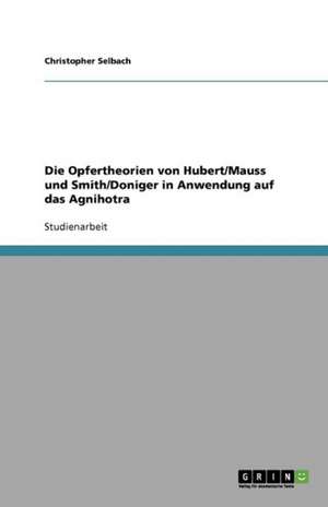 Die Opfertheorien von Hubert/Mauss und Smith/Doniger in Anwendung auf das Agnihotra de Christopher Selbach