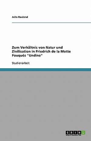 Zum Verhältnis von Natur und Zivilisation in Friedrich de la Motte Fouqués "Undine" de Julia Rauland