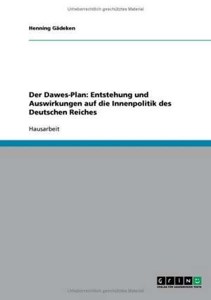 Der Dawes-Plan: Entstehung und Auswirkungen auf die Innenpolitik des Deutschen Reiches de Henning Gädeken