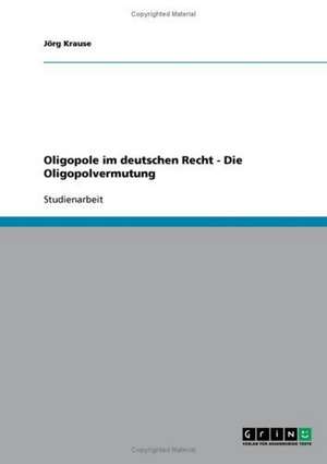 Oligopole im deutschen Recht - Die Oligopolvermutung de Jörg Krause