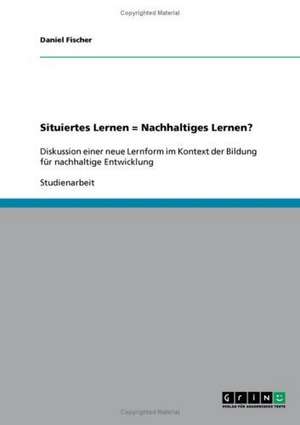 Situiertes Lernen = Nachhaltiges Lernen? de Daniel Fischer