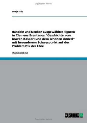 Handeln und Denken ausgewählter Figuren in Clemens Brentanos "Geschichte vom braven Kasperl und dem schönen Annerl" mit besonderem Schwerpunkt auf der Problematik der Ehre de Sonja Filip