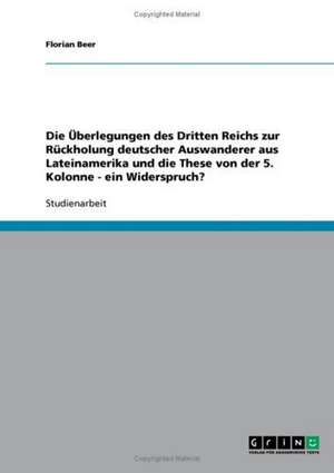 Die Überlegungen des Dritten Reichs zur Rückholung deutscher Auswanderer aus Lateinamerika und die These von der 5. Kolonne - ein Widerspruch? de Florian Beer