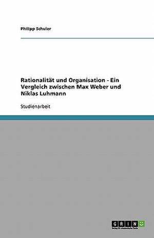 Rationalität und Organisation - Ein Vergleich zwischen Max Weber und Niklas Luhmann de Philipp Schuler