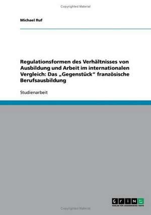 Regulationsformen des Verhältnisses von Ausbildung und Arbeit im internationalen Vergleich: Das "Gegenstück" französische Berufsausbildung de Michael Ruf