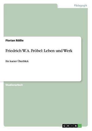 Friedrich W. A. Fröbel: Leben und Werk de Florian Rößle