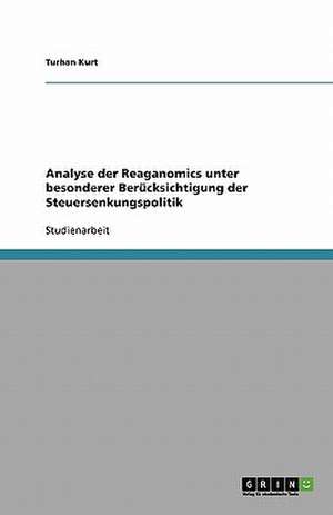 Analyse der Reaganomics unter besonderer Berücksichtigung der Steuersenkungspolitik de Turhan Kurt