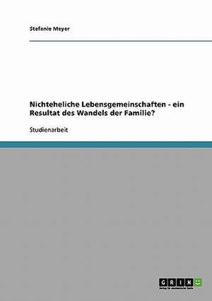 Nichteheliche Lebensgemeinschaften - ein Resultat des Wandels der Familie? de Stefanie Meyer