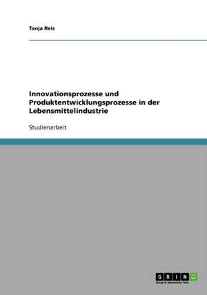 Innovationsprozesse und Produktentwicklungsprozesse in der Lebensmittelindustrie de Tanja Reis