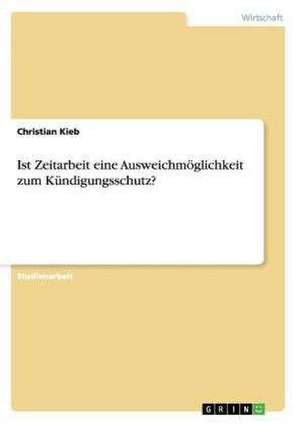 Ist Zeitarbeit eine Ausweichmöglichkeit zum Kündigungsschutz? de Christian Kieb