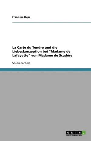 La Carte du Tendre und die Liebeskonzeption bei "Madame de Lafayette" von Madame de Scudéry de Franziska Hupe