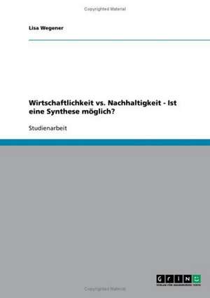 Wirtschaftlichkeit vs. Nachhaltigkeit - Ist eine Synthese möglich? de Lisa Wegener