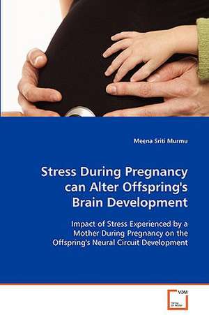 Stress During Pregnancy can Alter Offspring''sBrain Development de Meena Sriti Murmu