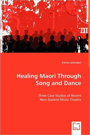 Healing Maori Through Song and Dance: Three Case Studies of Recent New Zealand Music Theatre de Emma Johnston