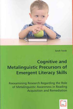 Cognitive and Metalinguistic Precursors of Emergent Literacy Skills: Reexamining Research Regarding the Role of Metalinguustic Awareness in Reading Acquisition and Remediation de Sarah Torok