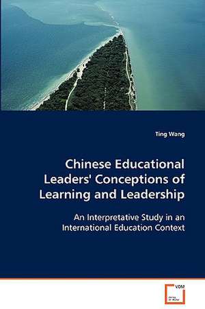 Chinese Educational Leaders'' Conceptions of Learning and Leadership de Ting Wang