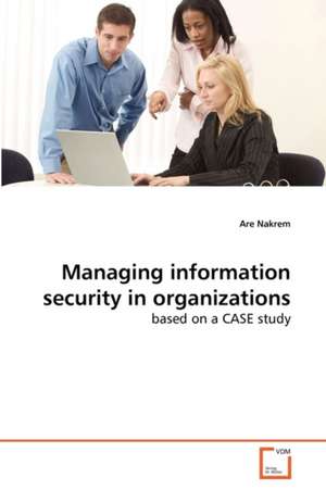 Managing information security in organizations de Are Nakrem