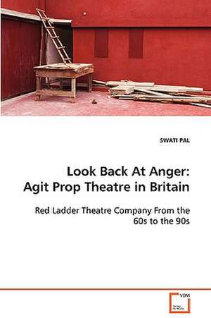 Look Back At Anger: Agit Prop Theatre in Britain de SWATI PAL