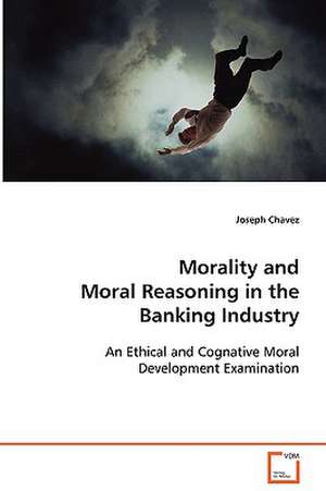 Morality and Moral Reasoning in the Banking Industry de Joseph Chavez