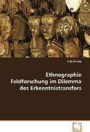 Ethnographie Feldforschung im Dilemma desErkenntnistransfers de Brigitte Fey