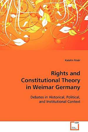 Rights and Constitutional Theory in Weimar Germany de Katalin Füzér