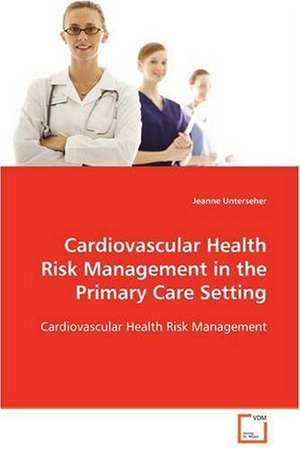 Cardiovascular Health Risk Management in the Primary Care Setting de Jeanne Unterseher