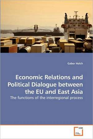 Economic Relations and Political Dialogue Between the EU and East Asia de Gabor Holch