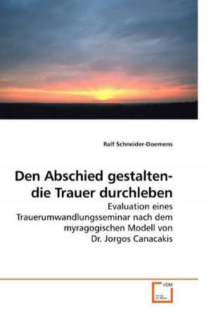 Den Abschied gestalten- die Trauer durchleben de Ralf Schneider-Doemens