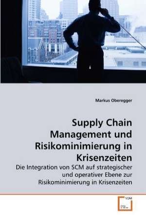 Supply Chain Management und Risikominimierung in Krisenzeiten de Markus Oberegger