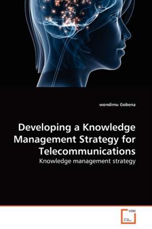 Developing a Knowledge Management Strategy for Telecommunications de wondimu Gobena