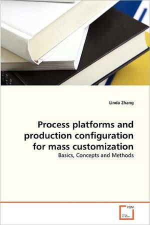 Process platforms and production configuration for mass customization de Zhang Linda