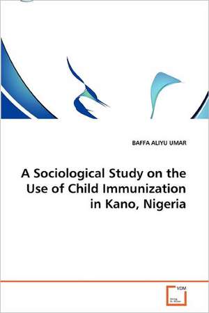 A Sociological Study on the Use of Child Immunization in Kano, Nigeria de BAFFA ALIYU UMAR