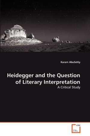 Heidegger and the Question of Literary Interpretation de AbuSehly Karam