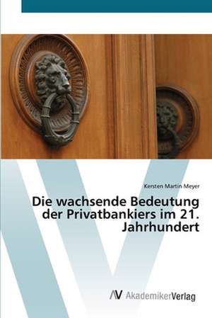 Die wachsende Bedeutung der Privatbankiers im 21. Jahrhundert de Kersten Martin Meyer