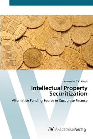 Intellectual Property Securitization de Alexander C. K. Kirsch