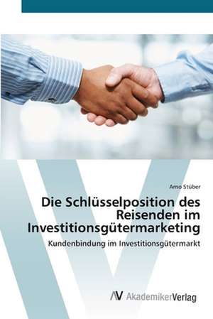 Die Schlüsselposition des Reisenden im Investitionsgütermarketing de Arno Stüber