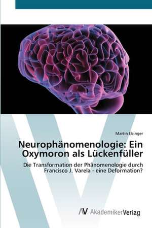 Neurophänomenologie: Ein Oxymoron als Lückenfüller de Martin Ebinger