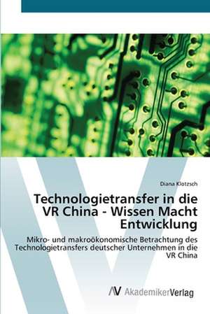 Technologietransfer in die VR China - Wissen Macht Entwicklung de Diana Klotzsch