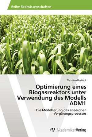 Optimierung eines Biogasreaktors unter Verwendung des Modells ADM1 de Bastisch Christian