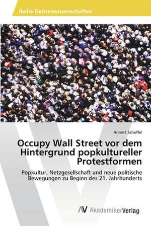 Occupy Wall Street VOR Dem Hintergrund Popkultureller Protestformen de Scheffel Annett