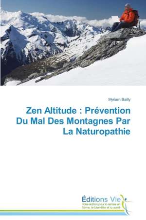 Zen Altitude: Prevention Du Mal Des Montagnes Par La Naturopathie de Myriam Bailly