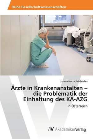 Ärzte in Krankenanstalten - die Problematik der Einhaltung des KA-AZG de Jasmin Holzapfel-Zeidan